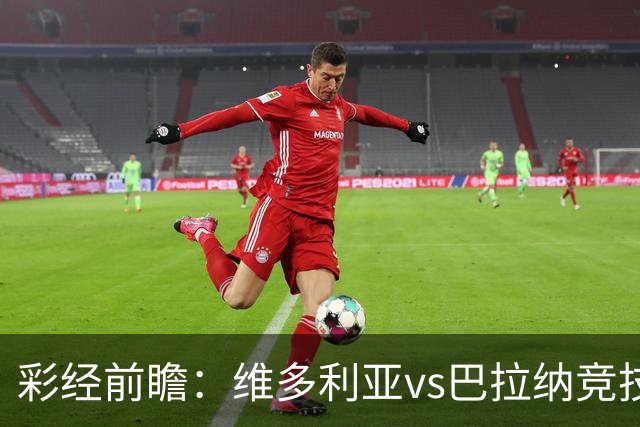 彩经前瞻：维多利亚vs巴拉纳竞技，主队落后两球期盼奇迹