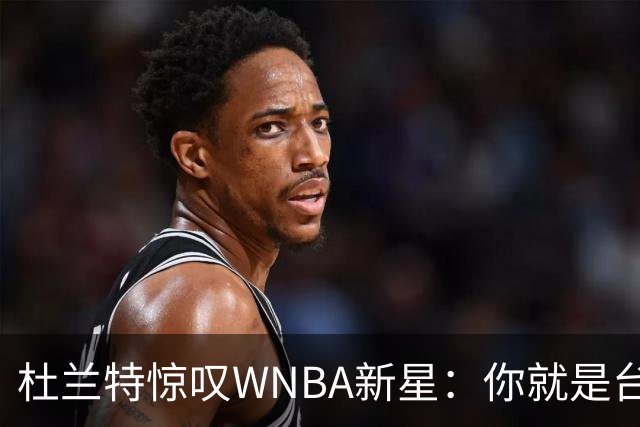 杜兰特惊叹WNBA新星：你就是台机器 刚打完比赛清晨5点又开练