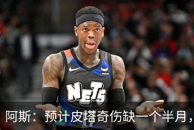 阿斯：预计皮塔奇伤缺一个半月，影响穆帅对他的评估以及潜在转会